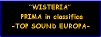 Casella di testo:          “WISTERIA”      PRIMA in classifica   -TOP SOUND EUROPA-