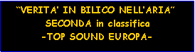 Casella di testo:    “VERITA’ IN BILICO NELL’ARIA”          SECONDA in classifica         -TOP SOUND EUROPA-