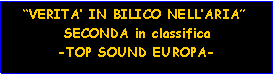 Casella di testo:    VERITA IN BILICO NELLARIA          SECONDA in classifica         -TOP SOUND EUROPA-